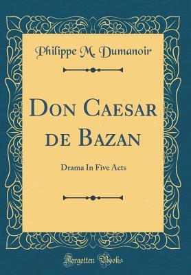 [5f007] @Read% !Online@ Don Caesar de Bazan: Drama in Five Acts (Classic Reprint) - Philippe M Dumanoir *ePub*