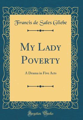 [16610] *Read# ^Online* My Lady Poverty: A Drama in Five Acts (Classic Reprint) - Francis de Sales Gliebe #PDF#