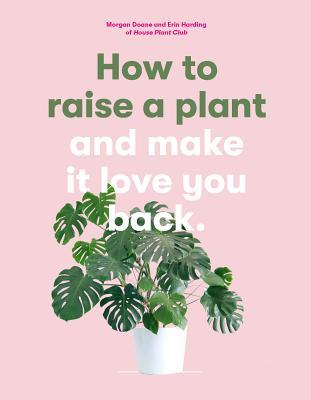 c49e7] *D.o.w.n.l.o.a.d% How to Raise a Plant: and Make It Love You Back (A modern gardening book for a new generation of indoor gardeners) - Morgan Doane ^P.D.F@