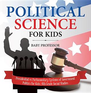 [3b106] !F.u.l.l.^ *D.o.w.n.l.o.a.d% Political Science for Kids - Presidential Vs Parliamentary Systems of Government - Politics for Kids - 6th Grade Social Studies - Baby Professor %P.D.F#