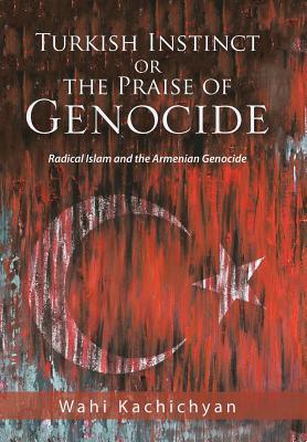 [f031e] #R.e.a.d* ^O.n.l.i.n.e# Turkish Instinct or the Praise of Genocide: Radical Islam and the Armenian Genocide - Wahi Kachichyan !e.P.u.b^