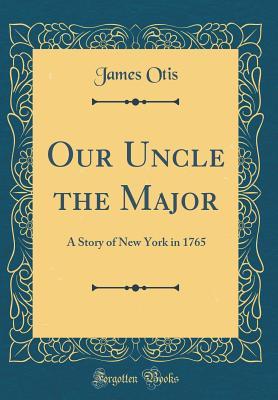 b551d] !D.o.w.n.l.o.a.d@ Our Uncle the Major: A Story of New York in 1765 (Classic Reprint) - James Otis ~ePub@