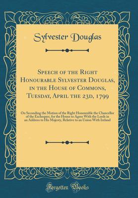 3e7de] *D.o.w.n.l.o.a.d# Speech of the Right Honourable Sylvester Douglas, in the House of Commons, Tuesday, April the 23d, 1799: On Seconding the Motion of the Right Honourable the Chancellor of the Exchequer, for the House to Agree with the Lords in an Address to His Majesty, R - Sylvester Douglas !P.D.F#