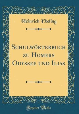 3217a] #D.o.w.n.l.o.a.d* Schulw�rterbuch Zu Homers Odyssee Und Ilias (Classic Reprint) - Heinrich Ebeling %P.D.F!