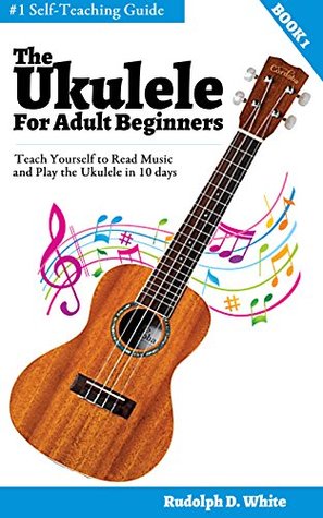 [91625] *Download^ The Ukulele for Adult Beginners: Teach Yourself to Read Music and Play the Ukulele in 10 days - Rudolph D. White *P.D.F!