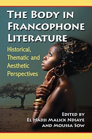 [e754b] @R.e.a.d# The Body in Francophone Literature: Historical, Thematic and Aesthetic Perspectives - El Hadji Malick Ndiaye %e.P.u.b~