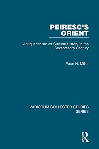 [895b7] *Read@ Peiresc's Orient: Antiquarianism as Cultural History in the Seventeenth Century (Variorum Collected Studies) - Peter N. Miller @P.D.F~