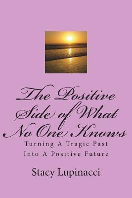 [ad2c5] !Download% The Positive Side of What No One Knows: Turning A Tragic Past Into a Positive Future - Stacy Lupinacci #ePub*