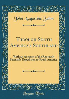 [79c33] !Full^ @Download* Through South America's Southland: With an Account of the Roosevelt Scientific Expedition to South America - J.A. Zahm ^ePub^