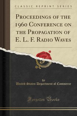 [85185] @R.e.a.d! @O.n.l.i.n.e@ Proceedings of the 1960 Conference on the Propagation of E. L. F. Radio Waves (Classic Reprint) - U.S. Department of Commerce !PDF@