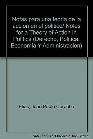 [a35ae] #R.e.a.d@ Notas para una teoria de la accion en el politico/ Notes for a Theory of Action in Politics (Derecho, Politica, Economia Y Administracion) - Juan Pablo Cordoba Elias !P.D.F^