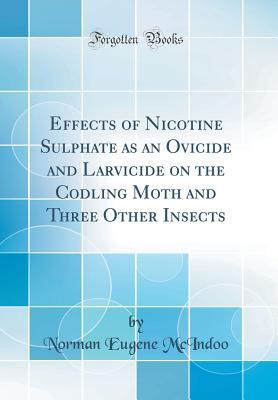 [f4dde] ~Read% ~Online^ Effects of Nicotine Sulphate as an Ovicide and Larvicide on the Codling Moth and Three Other Insects (Classic Reprint) - Norman Eugene McIndoo ^PDF%