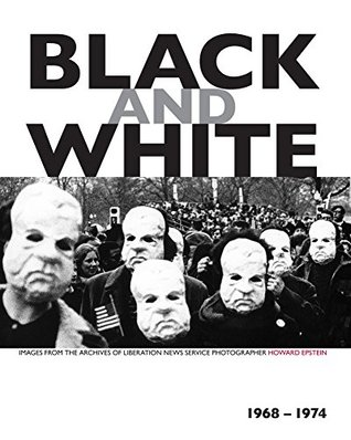 [5b8c7] @Read^ %Online% Black and White: Images from the Archives of Liberation News Service Photographer Howard Epstein, 1968–1974 - Howard Epstein *P.D.F#