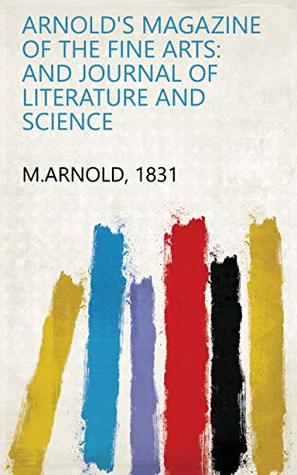 [b207a] ~F.u.l.l.# @D.o.w.n.l.o.a.d% Arnold's Magazine of the Fine Arts: And Journal of Literature and Science - 1831 M.Arnold ^PDF^