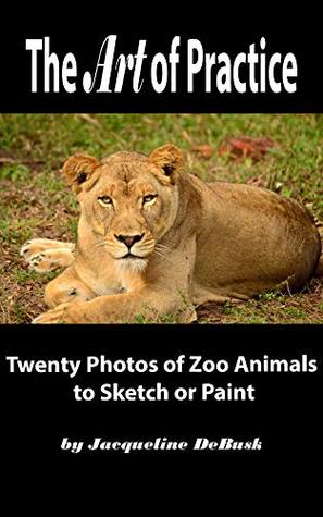 [00aa6] ^Full! @Download! The Art of Practice: Twenty Photos of Zoo Animals to Sketch or Paint (Animals: Zoo Animals Book 1) - Jacqueline DeBusk ~ePub!