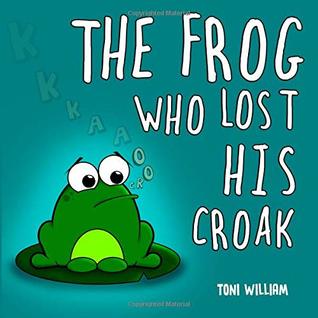 [8cdb2] *F.u.l.l.~ %D.o.w.n.l.o.a.d# The Frog Who Lost His Croak: Children story picture book about a frog who loses his croak - Toni William @P.D.F%