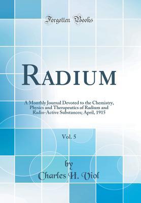 [14fe1] ~Read! #Online@ Radium, Vol. 5: A Monthly Journal Devoted to the Chemistry, Physics and Therapeutics of Radium and Radio-Active Substances; April, 1915 (Classic Reprint) - Charles H. Viol ^PDF~