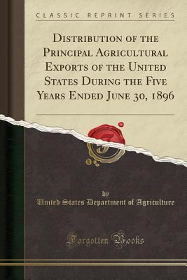 1b1e9] !D.o.w.n.l.o.a.d% Distribution of the Principal Agricultural Exports of the United States During the Five Years Ended June 30, 1896 (Classic Reprint) - U.S. Department of Agriculture %e.P.u.b@