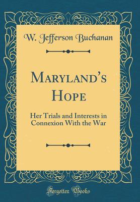 f50fe] ^D.o.w.n.l.o.a.d* Maryland's Hope: Her Trials and Interests in Connexion with the War (Classic Reprint) - W Jefferson Buchanan @P.D.F#