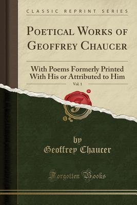 [2afbf] ^Full~ *Download~ Poetical Works of Geoffrey Chaucer, Vol. 1: With Poems Formerly Printed with His or Attributed to Him (Classic Reprint) - Geoffrey Chaucer ^PDF~