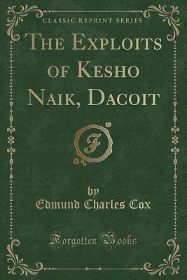 [05a52] #Read~ The Exploits of Kesho Naik, Dacoit (Classic Reprint) - Edmund Charles Cox !P.D.F^