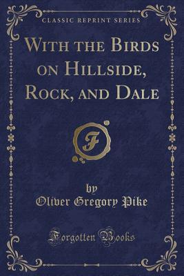 [2965a] ~Read^ With the Birds on Hillside, Rock, and Dale (Classic Reprint) - Oliver Gregory Pike %ePub#