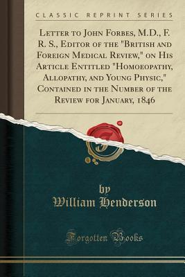 [9aabd] !Read# %Online@ Letter to John Forbes, M.D., F. R. S., Editor of the british and Foreign Medical Review, on His Article Entitled homoeopathy, Allopathy, and Young Physic, Contained in the Number of the Review for January, 1846 (Classic Reprint) - William Henderson *PDF%