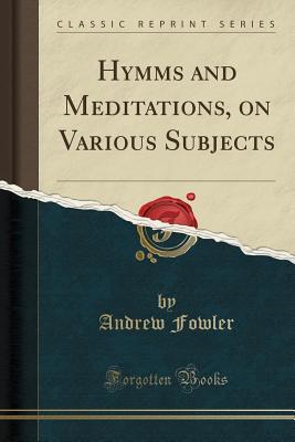 [15685] !Read! !Online% Hymms and Meditations, on Various Subjects (Classic Reprint) - Andrew Fowler #ePub^