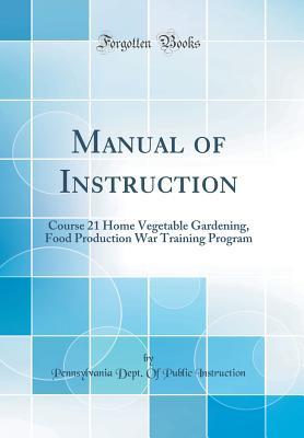 [d9259] ~Full~ %Download^ Manual of Instruction: Course 21 Home Vegetable Gardening, Food Production War Training Program (Classic Reprint) - Pennsylvania Dept of Publi Instruction !ePub%