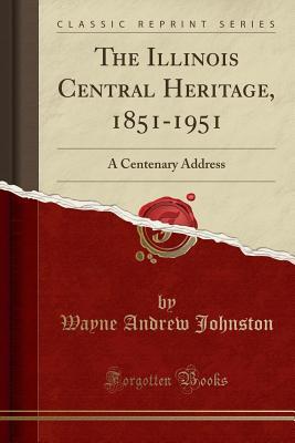 02d6c] %D.o.w.n.l.o.a.d% The Illinois Central Heritage, 1851-1951: A Centenary Address (Classic Reprint) - Wayne Andrew Johnston ~ePub~