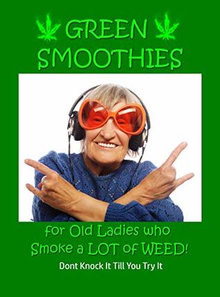 4c9e6] ^D.o.w.n.l.o.a.d~ Green Smoothies: For Old Ladies Who Smoke a Lot of Weed! - Don't Knock It Until You Try It !e.P.u.b*