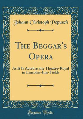 [47f1f] ^R.e.a.d! #O.n.l.i.n.e% The Beggar's Opera: As It Is Acted at the Theatre-Royal in Lincolns-Inn-Fields (Classic Reprint) - Johann Christoph Pepusch #ePub^