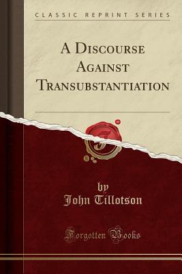 [fb5df] ~R.e.a.d# A Discourse Against Transubstantiation (Classic Reprint) - John Tillotson !PDF!