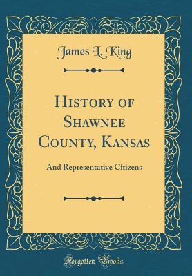 [69a23] *R.e.a.d~ ^O.n.l.i.n.e% History of Shawnee County, Kansas: And Representative Citizens (Classic Reprint) - James L King @ePub!