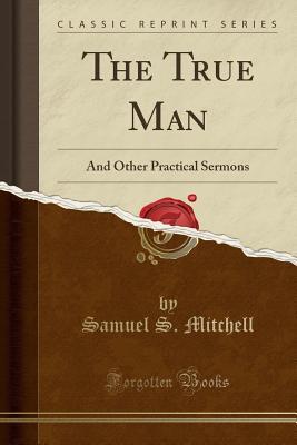 [53a25] ~Download% The True Man: And Other Practical Sermons (Classic Reprint) - Samuel S Mitchell %P.D.F^