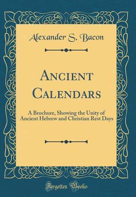 [8409c] @R.e.a.d~ @O.n.l.i.n.e% Ancient Calendars: A Brochure, Showing the Unity of Ancient Hebrew and Christian Rest Days (Classic Reprint) - Alexander S (Alexander Samuel) Bacon #P.D.F*