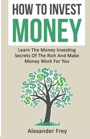 93302] @D.o.w.n.l.o.a.d* How To Invest Money: Learn The Money Investing Secrets Of The Rich And Make Money Work For You - Alexander Frey #P.D.F~