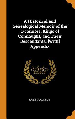 [5d2b8] ^F.u.l.l.@ ~D.o.w.n.l.o.a.d^ A Historical and Genealogical Memoir of the O'Connors, Kings of Connaught, and Their Descendants. [with] Appendix - Roderic O'Connor ~P.D.F%