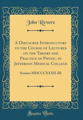 [e55a9] !R.e.a.d! A Discourse Introductory to the Course of Lectures on the Theory and Practice of Physic, in Jefferson Medical College: Session MDCCCXXXII-III (Classic Reprint) - John Revere @PDF%