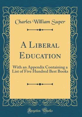 36ece] %D.o.w.n.l.o.a.d% A Liberal Education: With an Appendix Containing a List of Five Hundred Best Books (Classic Reprint) - Charles William Super #PDF*