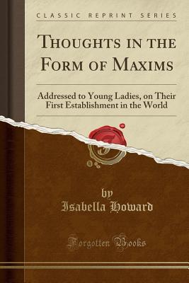 [70f5c] *Full~ *Download# Thoughts in the Form of Maxims: Addressed to Young Ladies, on Their First Establishment in the World (Classic Reprint) - Isabella Howard %P.D.F!