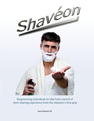 [c05fb] ~Download~ Shavéon: Empowering individuals to take back control of their shaving experience from the industry’s firm grip - Jose Estevez III !ePub%