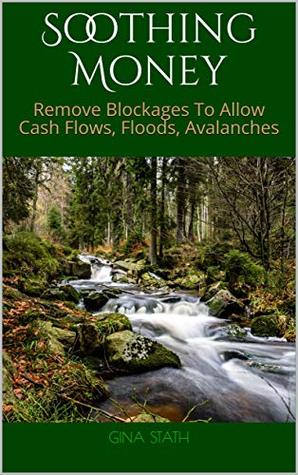 [396f7] %Download@ SOOTHING MONEY: Remove Blockages To Allow Cash Flows, Floods, Avalanches - Gina Stath %P.D.F~