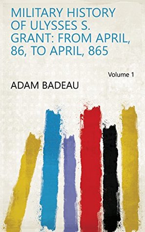 [17959] ~Read~ Military History of Ulysses S. Grant: From April, 86, to April, 865 Volume 1 - Adam Badeau *ePub^