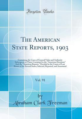 [544be] #R.e.a.d* The American State Reports, 1903, Vol. 91: Containing the Cases of General Value and Authority Subsequent to Those Contained in the American Decisions and the American Reports, Decided in the Courts of Last Resort of the Several States; Selected, Repo - Abraham Clark Freeman @PDF^