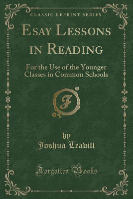 [f7713] ~R.e.a.d@ *O.n.l.i.n.e^ Esay Lessons in Reading: For the Use of the Younger Classes in Common Schools (Classic Reprint) - Joshua Leavitt %P.D.F^