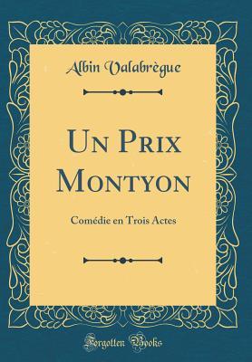 [2437b] *Full@ !Download% Un Prix Montyon: Com�die En Trois Actes (Classic Reprint) - Albin Valabregue ~P.D.F!