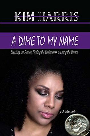 [33cdf] ~F.u.l.l.@ !D.o.w.n.l.o.a.d* A DIME TO MY NAME: Breaking the Silence, Healing the Brokenness, & Living the Dream - Kim Harris *PDF@