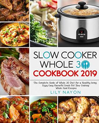 [2e103] %Read^ !Online@ Slow Cooker Whole 30 Cookbook 2019: The Complete Guide of Whole 30 Diet for a Healthy living, Enjoy Easy Flavorful Crock-Pot Slow Cooking Whole Food Recipes - Lily Nayon ^PDF^