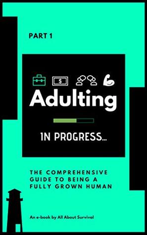 [e3851] @R.e.a.d* @O.n.l.i.n.e^ Adulting In Progress: The Comprehensive Guide To Being A Fully Grown Human: Book One - Werking It - All About Survival Web %P.D.F#